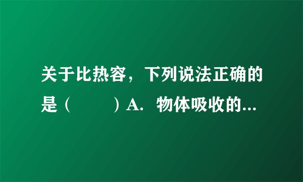 关于比热容，下列说法正确的是（　　）A．物体吸收的热量越多，比热容越大B．比热容越小，吸热能力越强C