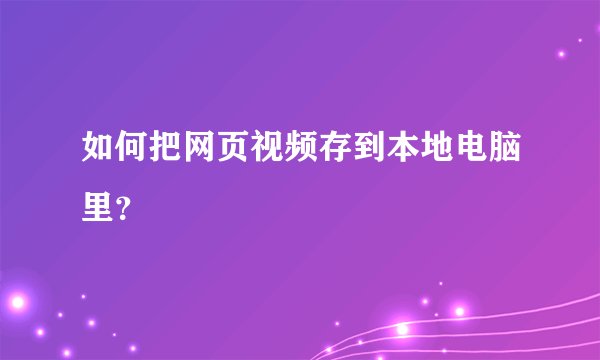 如何把网页视频存到本地电脑里？