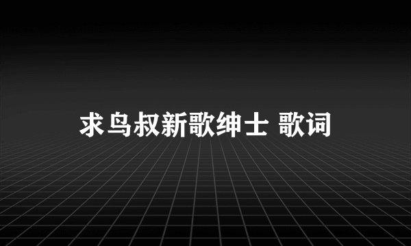 求鸟叔新歌绅士 歌词