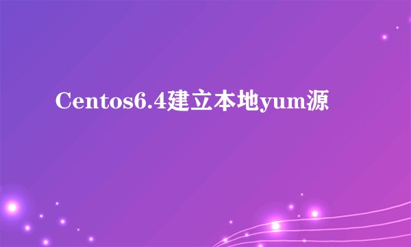 Centos6.4建立本地yum源
