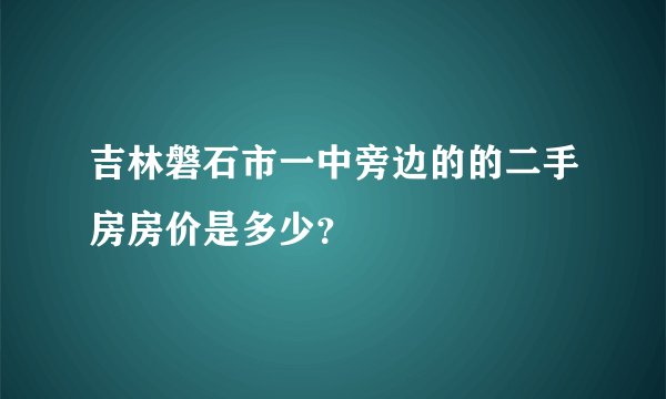 吉林磐石市一中旁边的的二手房房价是多少？