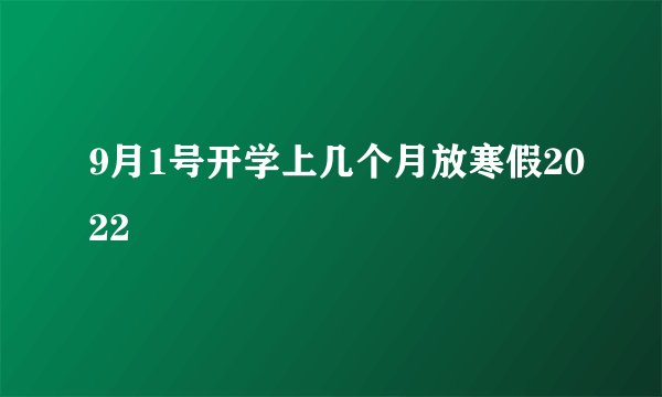 9月1号开学上几个月放寒假2022