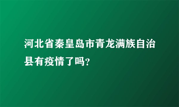 河北省秦皇岛市青龙满族自治县有疫情了吗？