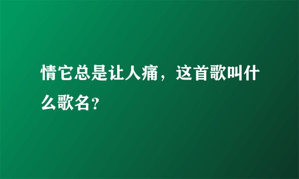 情它总是让人痛，这首歌叫什么歌名？