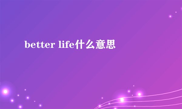 better life什么意思