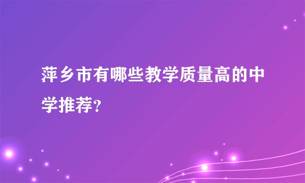 萍乡市有哪些教学质量高的中学推荐？