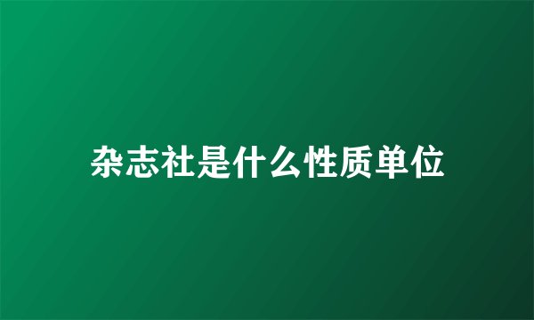 杂志社是什么性质单位
