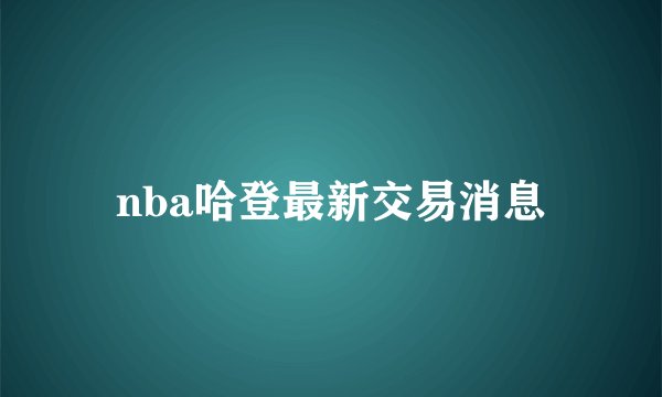nba哈登最新交易消息