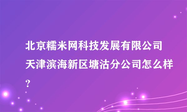 北京糯米网科技发展有限公司天津滨海新区塘沽分公司怎么样？