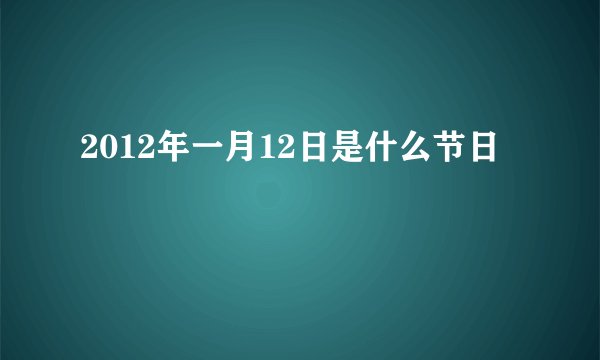 2012年一月12日是什么节日