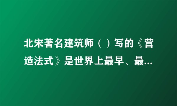 北宋著名建筑师（）写的《营造法式》是世界上最早、最完备的建筑学著作。答案：