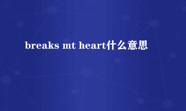 breaks mt heart什么意思