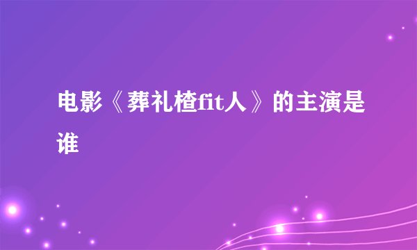 电影《葬礼楂fit人》的主演是谁