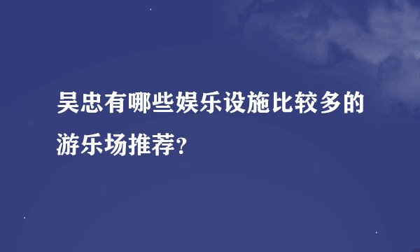 吴忠有哪些娱乐设施比较多的游乐场推荐？
