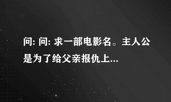 问: 问: 求一部电影名。主人公是为了给父亲报仇上了朋友的全家。在马棚上了他母亲。他俩喝醉酒