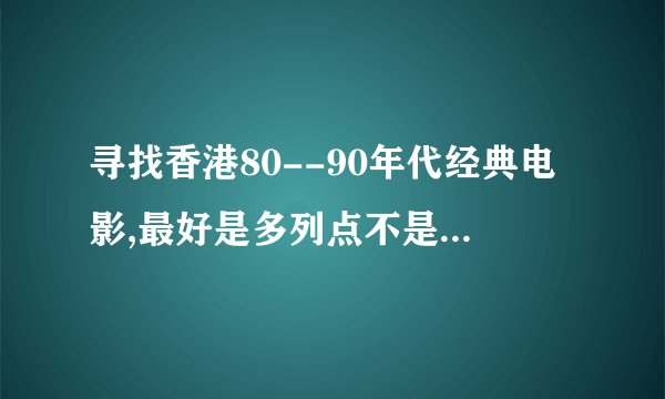 寻找香港80--90年代经典电影,最好是多列点不是那么熟悉的。