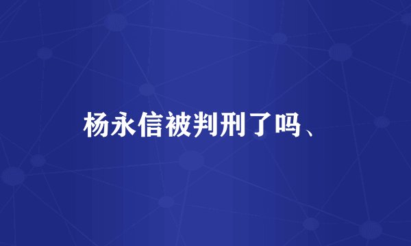 杨永信被判刑了吗、