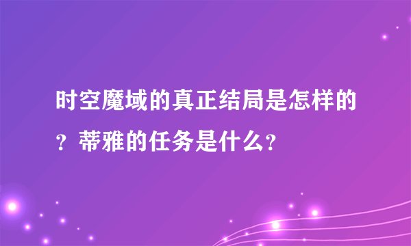 时空魔域的真正结局是怎样的？蒂雅的任务是什么？
