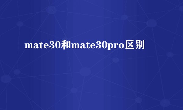 mate30和mate30pro区别