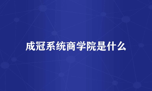 成冠系统商学院是什么