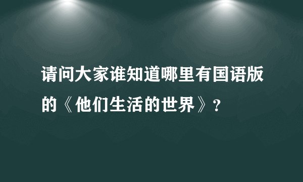 请问大家谁知道哪里有国语版的《他们生活的世界》？