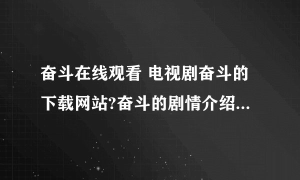 奋斗在线观看 电视剧奋斗的下载网站?奋斗的剧情介绍及主要演员列表?