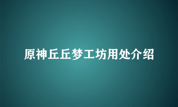 原神丘丘梦工坊用处介绍