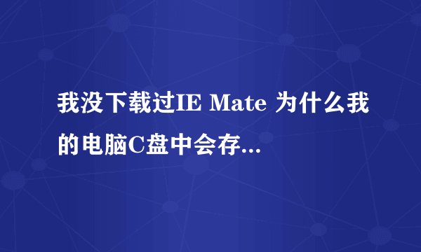 我没下载过IE Mate 为什么我的电脑C盘中会存在这个文件夹而里面只有一个IEManager.dll应用程序扩展 可以删