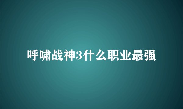 呼啸战神3什么职业最强