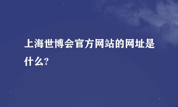 上海世博会官方网站的网址是什么?