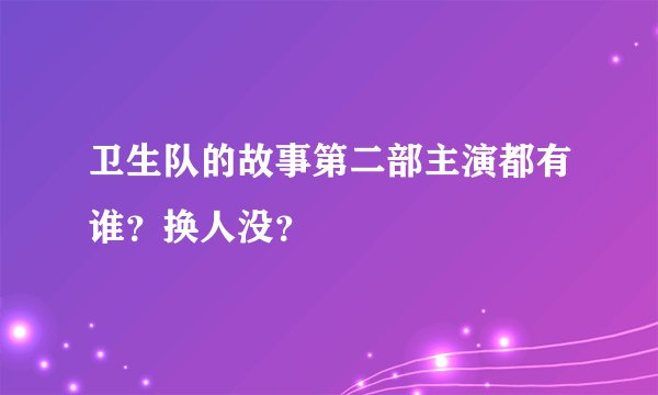 卫生队的故事第二部主演都有谁？换人没？