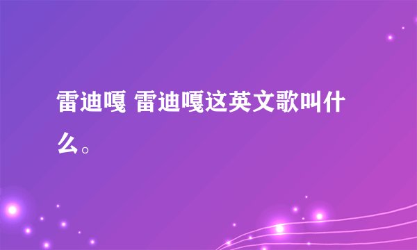 雷迪嘎 雷迪嘎这英文歌叫什么。