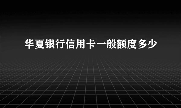 华夏银行信用卡一般额度多少