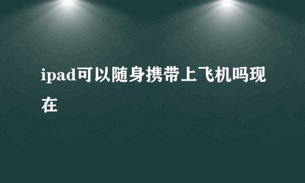 ipad可以随身携带上飞机吗现在