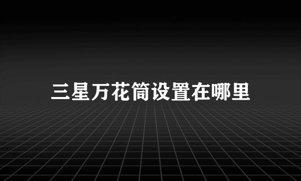 三星万花筒设置在哪里