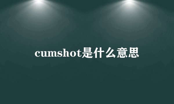 cumshot是什么意思