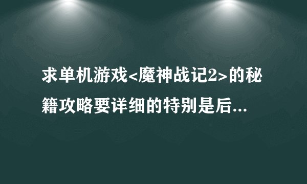 求单机游戏<魔神战记2>的秘籍攻略要详细的特别是后半段(所谓的详细就是怪物的属性及隐藏宝物的坐标)谢谢