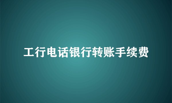 工行电话银行转账手续费