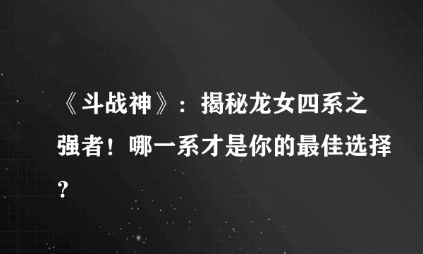 《斗战神》：揭秘龙女四系之强者！哪一系才是你的最佳选择？