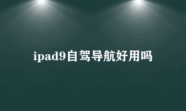 ipad9自驾导航好用吗