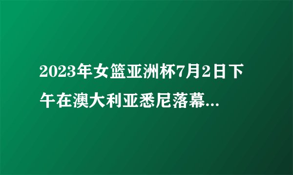 2023年女篮亚洲杯7月2日下午在澳大利亚悉尼落幕，获得本次冠军的是（）