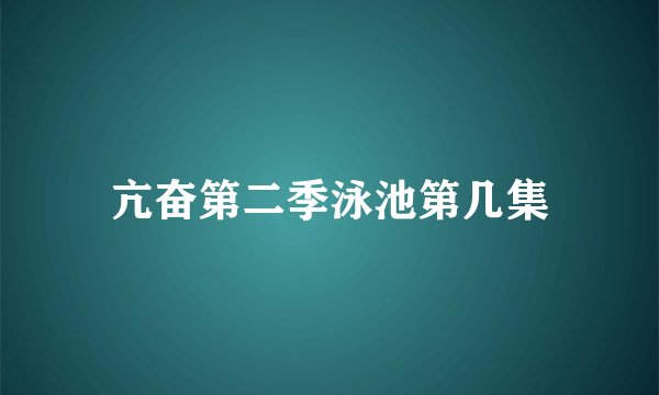 亢奋第二季泳池第几集