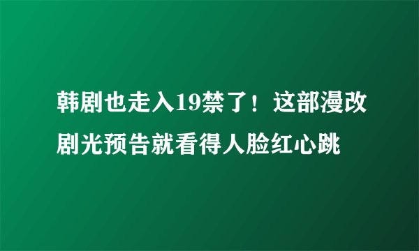 韩剧也走入19禁了！这部漫改剧光预告就看得人脸红心跳