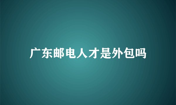广东邮电人才是外包吗
