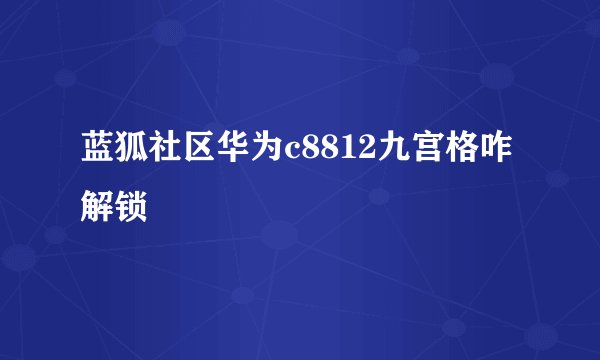 蓝狐社区华为c8812九宫格咋解锁
