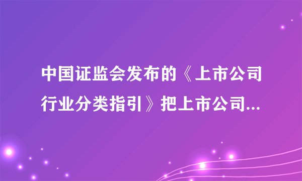 中国证监会发布的《上市公司行业分类指引》把上市公司按（ ）级进行分类。 A.一B.二