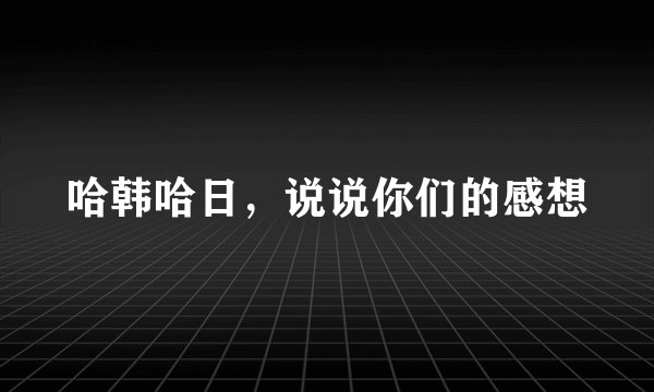 哈韩哈日,说说你们的感想