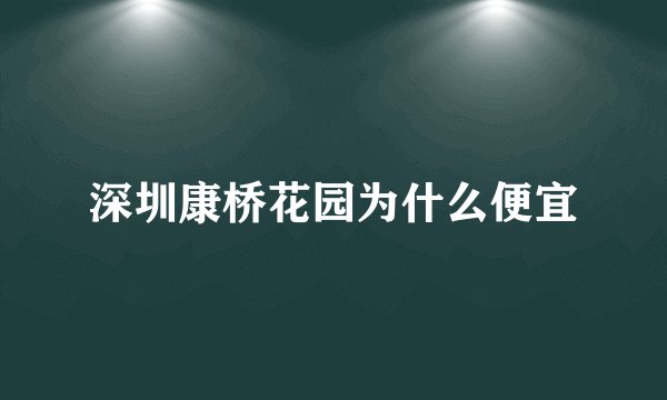 深圳康桥花园为什么便宜