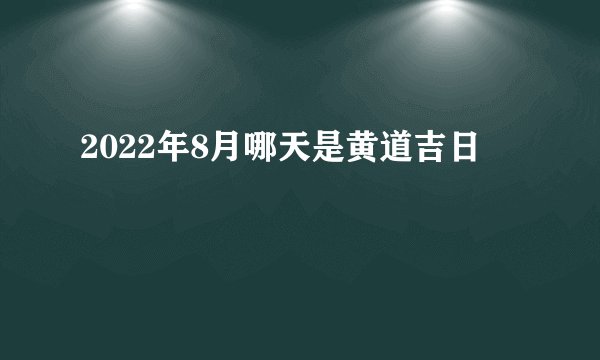 2022年8月哪天是黄道吉日