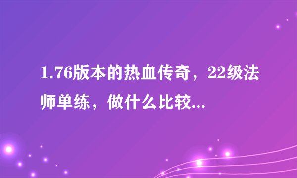 1.76版本的热血传奇，22级法师单练，做什么比较好赚元宝？